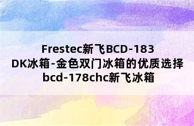 Frestec新飞BCD-183DK冰箱-金色双门冰箱的优质选择 bcd-178chc新飞冰箱